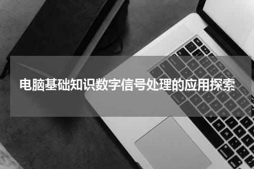 电脑基础知识数字信号处理的应用探索