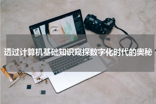 透过计算机基础知识窥探数字化时代的奥秘