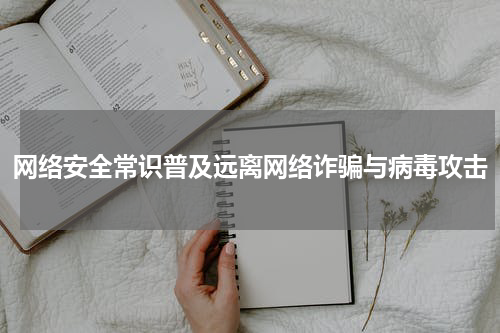 网络安全常识普及远离网络诈骗与病毒攻击