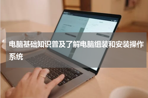 电脑基础知识普及了解电脑组装和安装操作系统