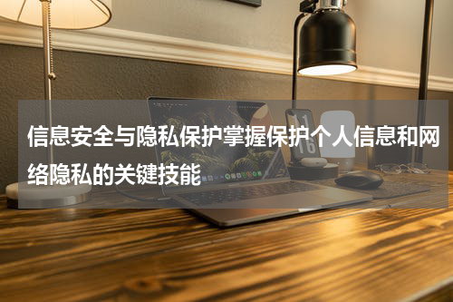 信息安全与隐私保护掌握保护个人信息和网络隐私的关键技能