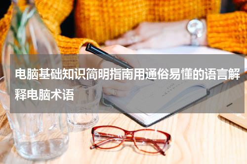 电脑基础知识简明指南用通俗易懂的语言解释电脑术语