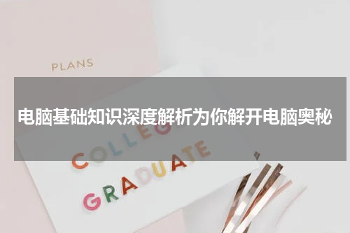 电脑基础知识深度解析为你解开电脑奥秘
