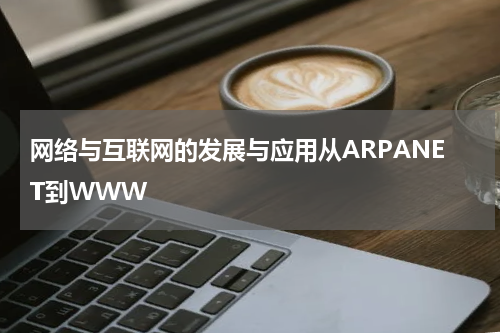 网络与互联网的发展与应用从ARPANET到WWW
