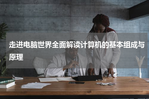 走进电脑世界全面解读计算机的基本组成与原理
