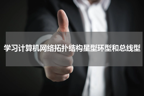 学习计算机网络拓扑结构星型环型和总线型