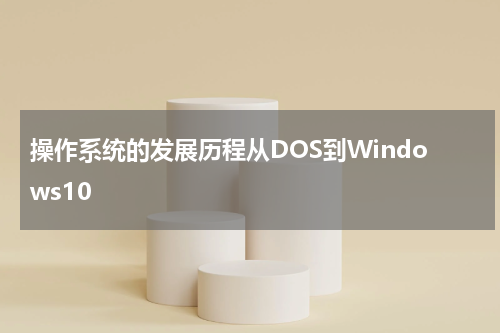 操作系统的发展历程从DOS到Windows10