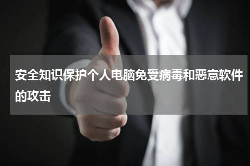 安全知识保护个人电脑免受病毒和恶意软件的攻击