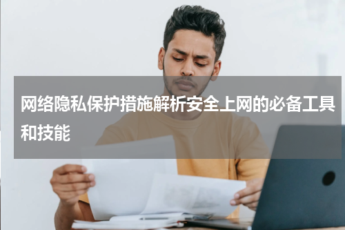 网络隐私保护措施解析安全上网的必备工具和技能