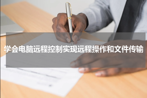 学会电脑远程控制实现远程操作和文件传输
