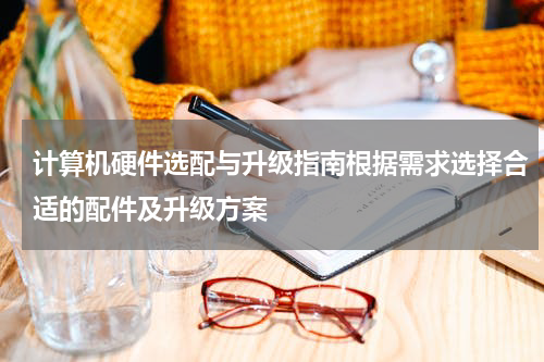 计算机硬件选配与升级指南根据需求选择合适的配件及升级方案