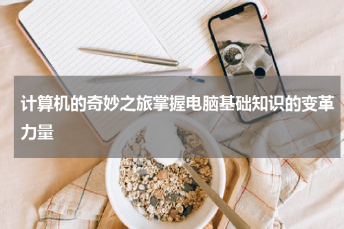 计算机的奇妙之旅掌握电脑基础知识的变革力量