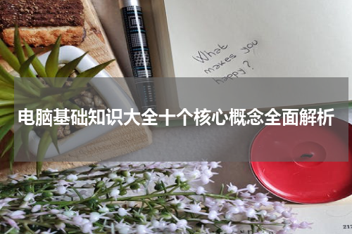 电脑基础知识大全十个核心概念全面解析