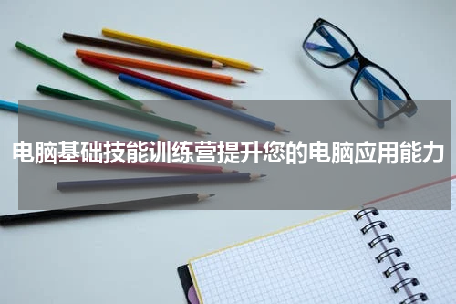 电脑基础技能训练营提升您的电脑应用能力