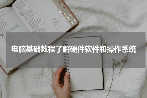 电脑基础教程了解硬件软件和操作系统