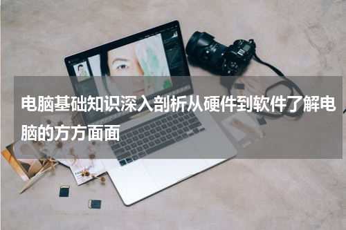 电脑基础知识深入剖析从硬件到软件了解电脑的方方面面