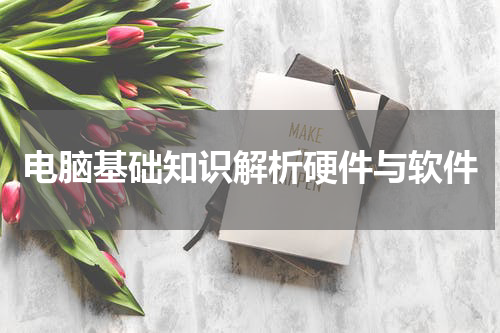 电脑基础知识解析硬件与软件