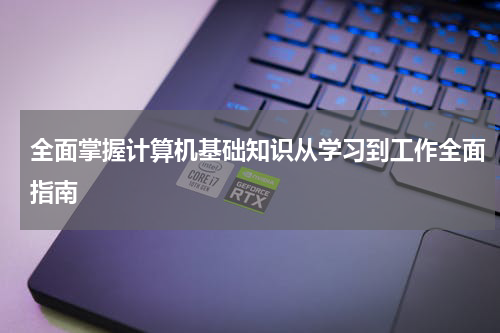 全面掌握计算机基础知识从学习到工作全面指南