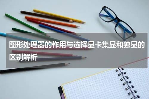 图形处理器的作用与选择显卡集显和独显的区别解析