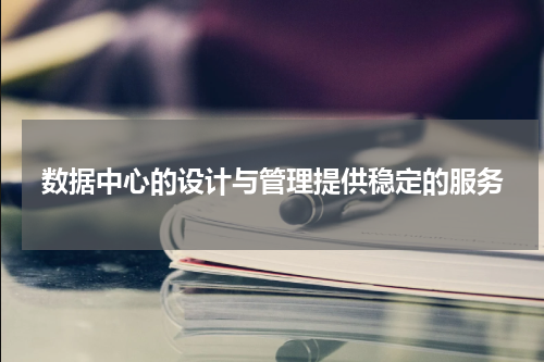 数据中心的设计与管理提供稳定的服务