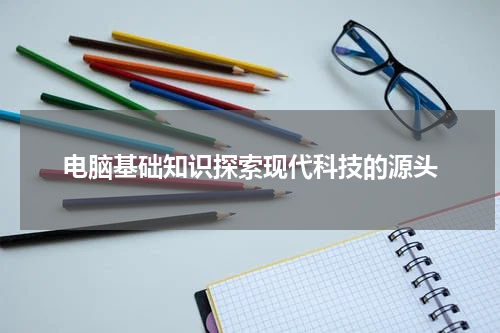 电脑基础知识探索现代科技的源头