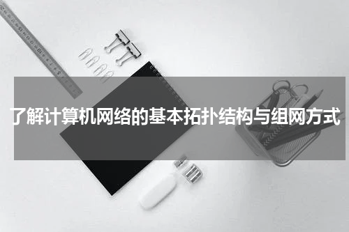 了解计算机网络的基本拓扑结构与组网方式