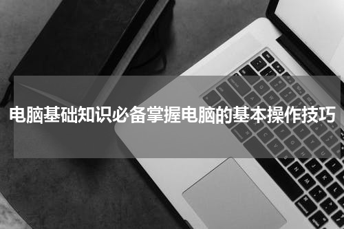 电脑基础知识必备掌握电脑的基本操作技巧
