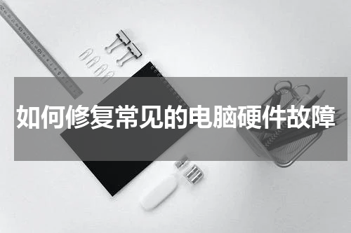 如何修复常见的电脑硬件故障