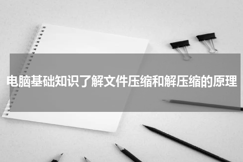 电脑基础知识了解文件压缩和解压缩的原理