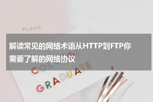 解读常见的网络术语从HTTP到FTP你需要了解的网络协议