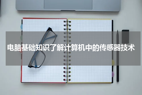 电脑基础知识了解计算机中的传感器技术