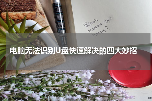  电脑无法识别U盘快速解决的四大妙招