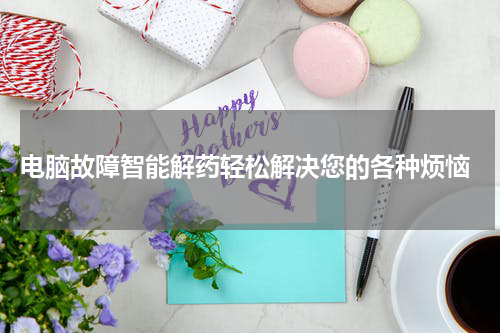  电脑故障智能解药轻松解决您的各种烦恼