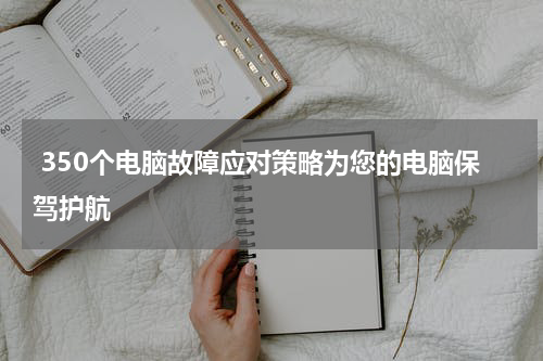  350个电脑故障应对策略为您的电脑保驾护航