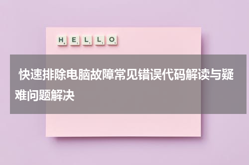  快速排除电脑故障常见错误代码解读与疑难问题解决