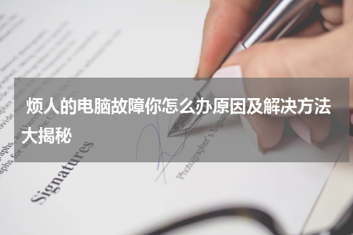  烦人的电脑故障你怎么办原因及解决方法大揭秘
