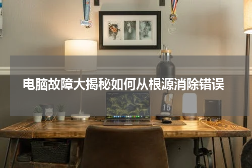  电脑故障大揭秘如何从根源消除错误
