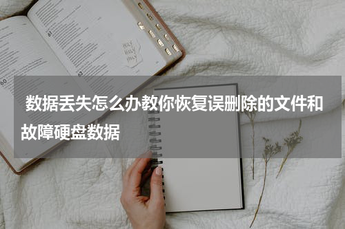  数据丢失怎么办教你恢复误删除的文件和故障硬盘数据