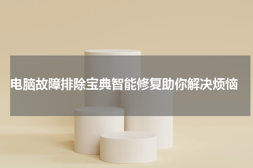  电脑故障排除宝典智能修复助你解决烦恼