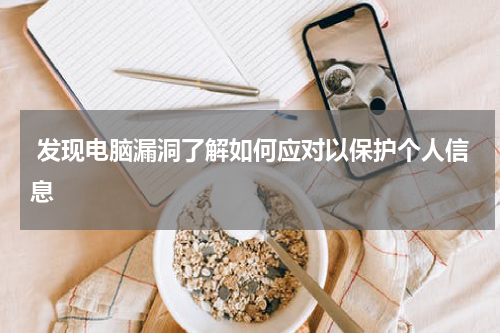  发现电脑漏洞了解如何应对以保护个人信息