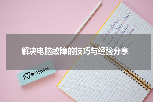  解决电脑故障的技巧与经验分享