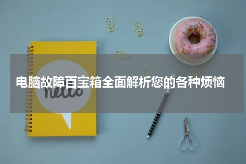  电脑故障百宝箱全面解析您的各种烦恼