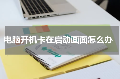  电脑开机卡在启动画面怎么办