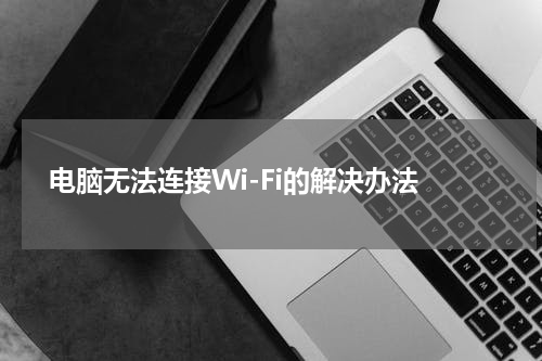  电脑无法连接Wi-Fi的解决办法