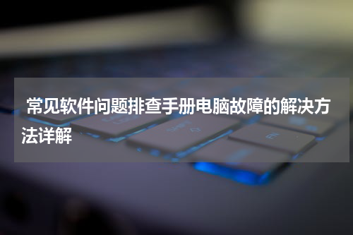  常见软件问题排查手册电脑故障的解决方法详解