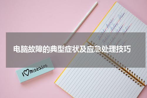  电脑故障的典型症状及应急处理技巧