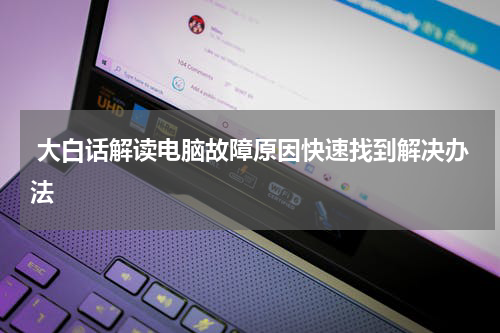  大白话解读电脑故障原因快速找到解决办法