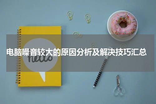  电脑噪音较大的原因分析及解决技巧汇总