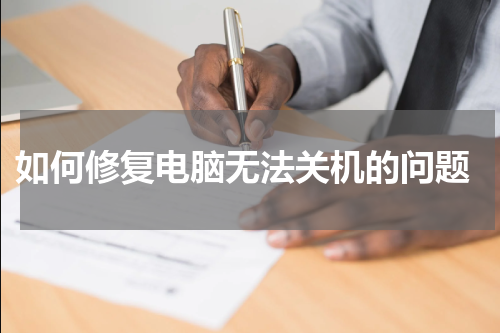  如何修复电脑无法关机的问题