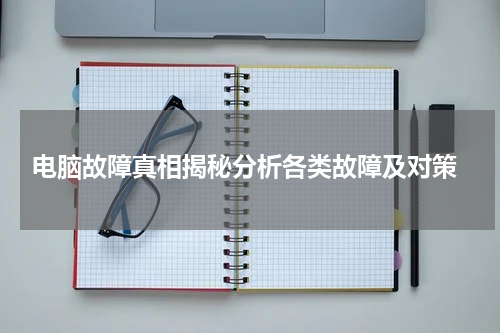  电脑故障真相揭秘分析各类故障及对策
